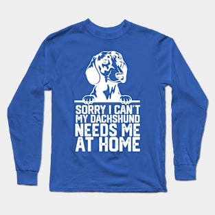 funny sorry i can't my Dachshund needs me at home Long Sleeve T-Shirt